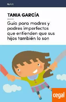 GUÍA PARA MADRES Y PADRES IMPERFECTOS QUE ENTIENDEN QUE SUS HIJOS TAMBIÉN LO SON
