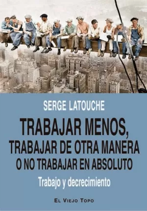 TRABAJAR MENOS, TRABAJAR DE OTRA MANERA O NO TRABAJAR (EN ABSOLUTO)