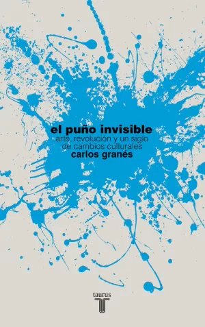 PUÑO INVISIBLE, EL. ARTE, REVOLUCIÓN Y UN SIGLO DE CAMBIOS CULTURALES