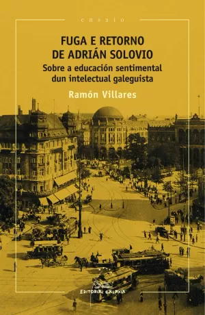 FUGA E RETORNO DE ADRIÁN SOLOVIO. SOBRE A EDUCACIÓN SENTIMENTAL DUN INTELECTUAL GALEGUISTA