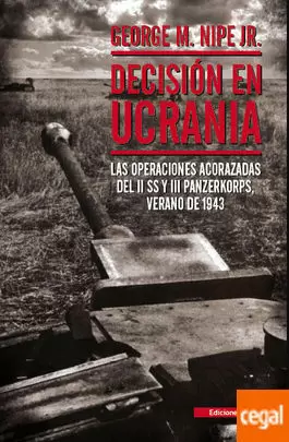 DECISIÓN EN UCRANIA. LAS OPERACIONES ACORAZADAS DEL II SS Y III PANZERKORPS, VERANO DE 1943