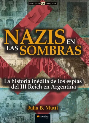 NAZIS EN LAS SOMBRAS. LA HISTORIA INÉDITA DE LOS ESPÍAS DEL III REICH EN ARGENTINA
