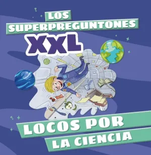 LOS SUPERPREGUNTONES XXL. LOCOS POR LA CIENCIA LOS SUPERPREGUNTONES XXL. LOCOS POR LA CIENCIA